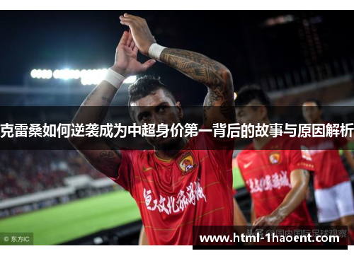 克雷桑如何逆袭成为中超身价第一背后的故事与原因解析