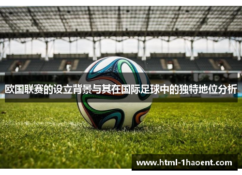 欧国联赛的设立背景与其在国际足球中的独特地位分析