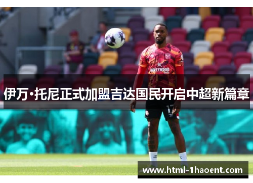 伊万·托尼正式加盟吉达国民开启中超新篇章